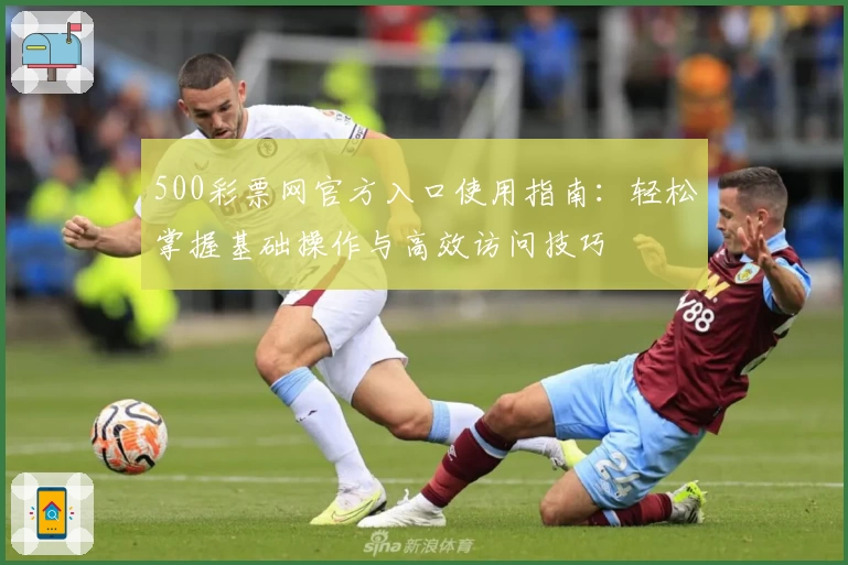 500彩票网官方入口使用指南：轻松掌握基础操作与高效访问技巧