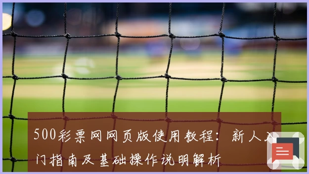 500彩票网网页版使用教程：新人入门指南及基础操作说明解析