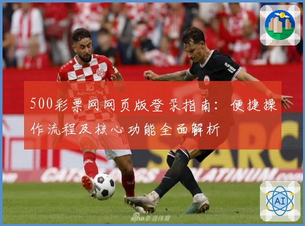 500彩票网网页版登录指南：便捷操作流程及核心功能全面解析
