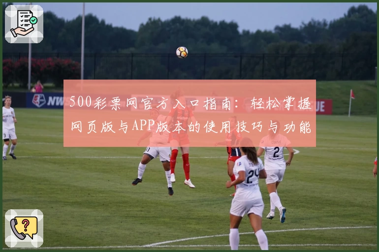 500彩票网官方入口指南：轻松掌握网页版与APP版本的使用技巧与功能亮点