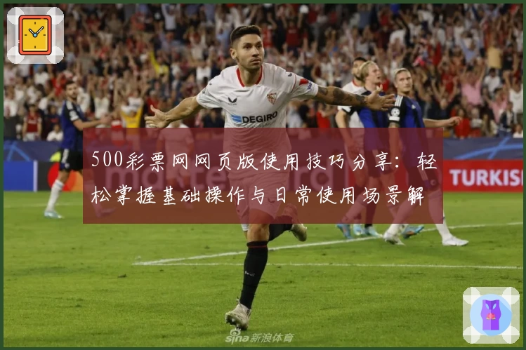 500彩票网网页版使用技巧分享：轻松掌握基础操作与日常使用场景解析