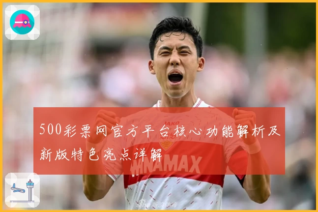 500彩票网官方平台核心功能解析及新版特色亮点详解