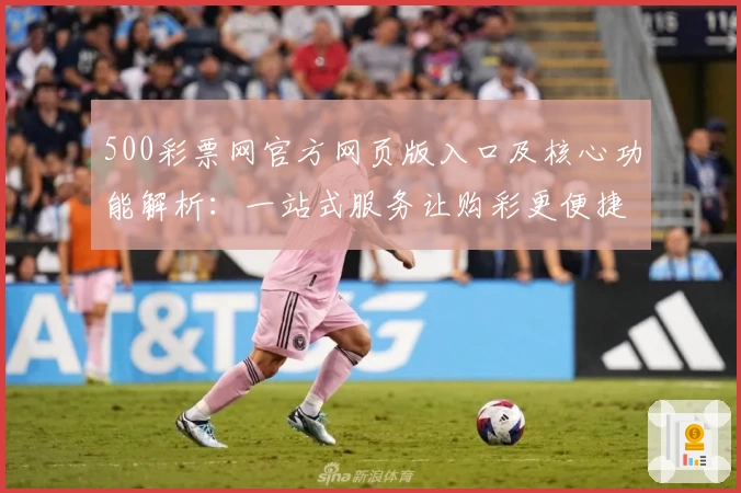 500彩票网官方网页版入口及核心功能解析：一站式服务让购彩更便捷