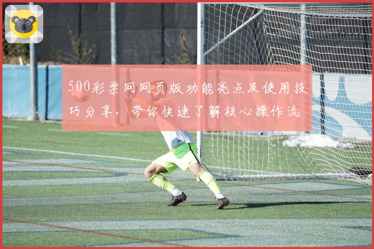500彩票网网页版功能亮点及使用技巧分享，带你快速了解核心操作流程
