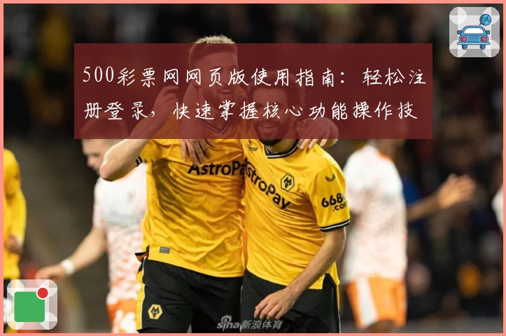 500彩票网网页版使用指南：轻松注册登录，快速掌握核心功能操作技巧