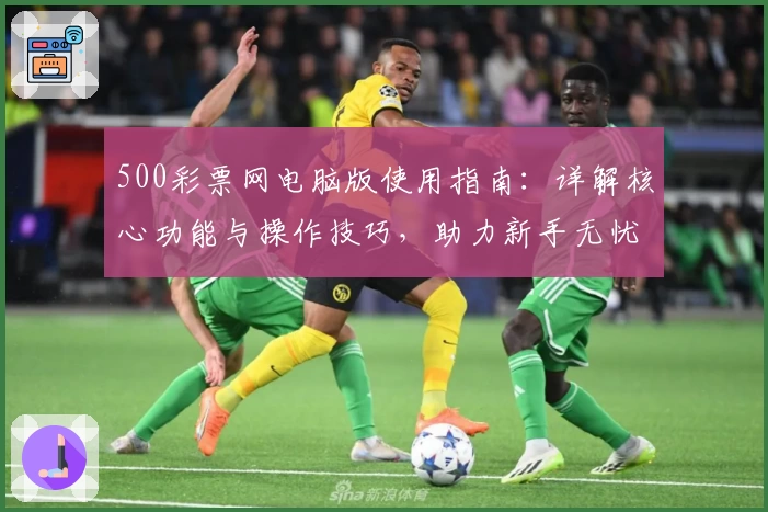 500彩票网电脑版使用指南：详解核心功能与操作技巧，助力新手无忧上手体验