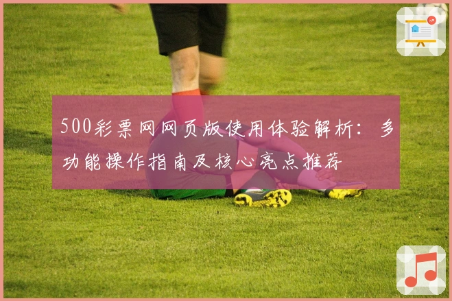 500彩票网网页版使用体验解析：多功能操作指南及核心亮点推荐