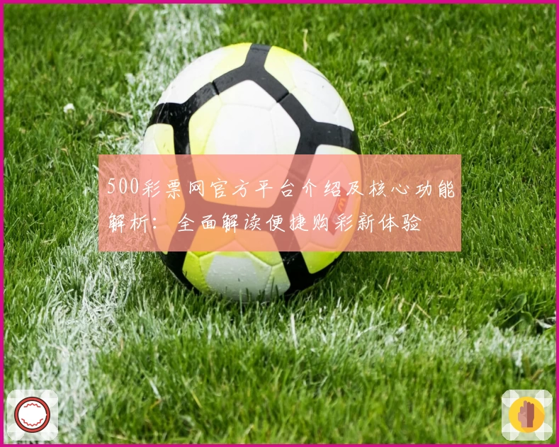 500彩票网官方平台介绍及核心功能解析：全面解读便捷购彩新体验