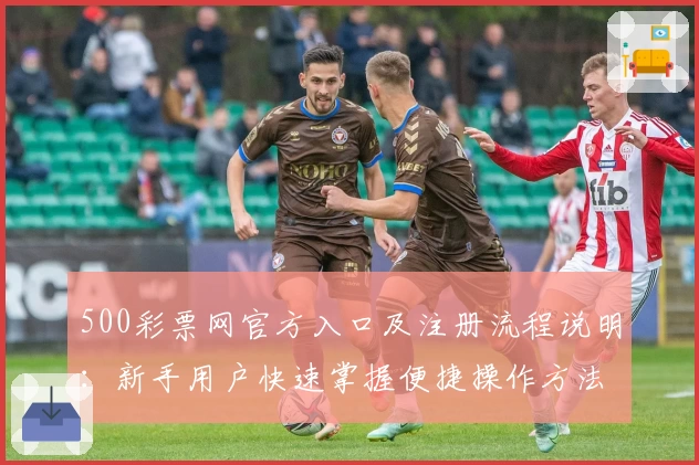 500彩票网官方入口及注册流程说明：新手用户快速掌握便捷操作方法