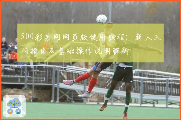 500彩票网网页版使用教程：新人入门指南及基础操作说明解析