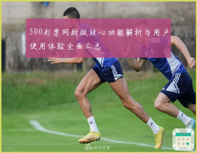 500彩票网新版核心功能解析与用户使用体验全面汇总